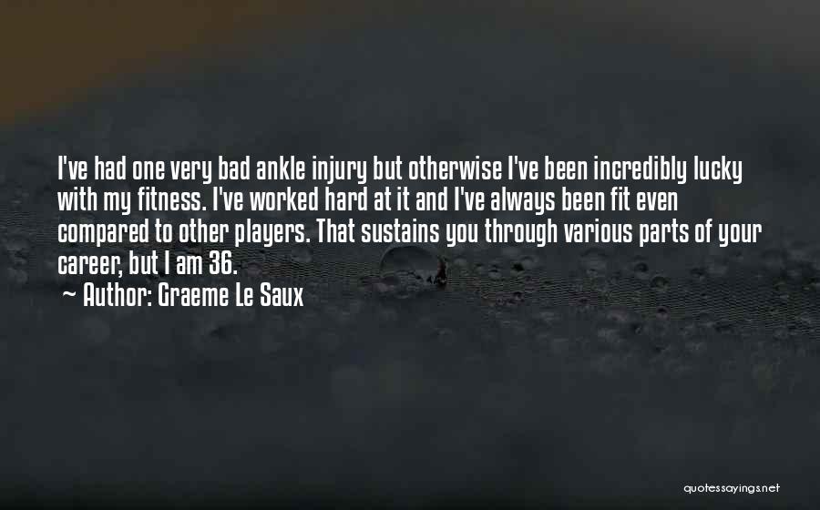 Graeme Le Saux Quotes: I've Had One Very Bad Ankle Injury But Otherwise I've Been Incredibly Lucky With My Fitness. I've Worked Hard At