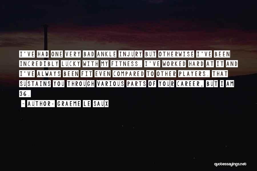 Graeme Le Saux Quotes: I've Had One Very Bad Ankle Injury But Otherwise I've Been Incredibly Lucky With My Fitness. I've Worked Hard At