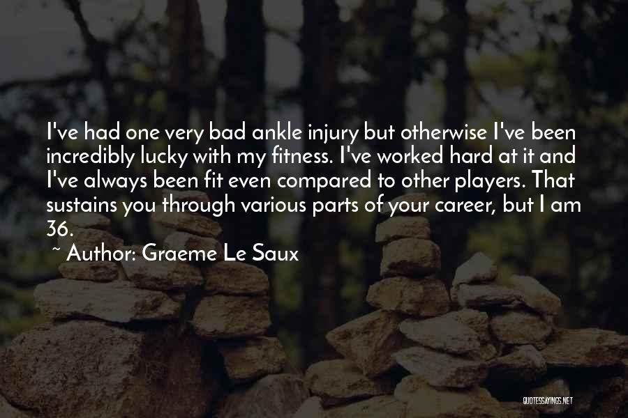 Graeme Le Saux Quotes: I've Had One Very Bad Ankle Injury But Otherwise I've Been Incredibly Lucky With My Fitness. I've Worked Hard At