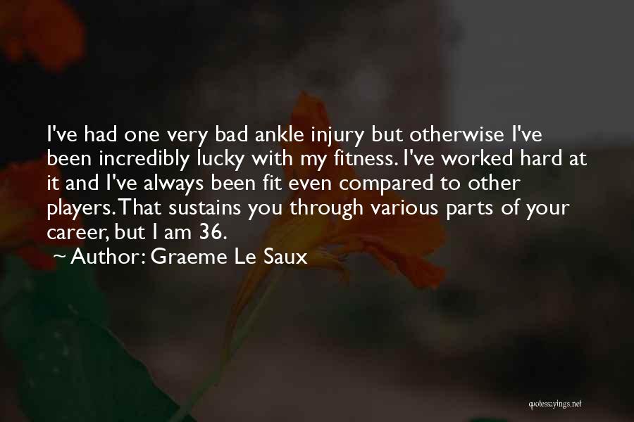 Graeme Le Saux Quotes: I've Had One Very Bad Ankle Injury But Otherwise I've Been Incredibly Lucky With My Fitness. I've Worked Hard At