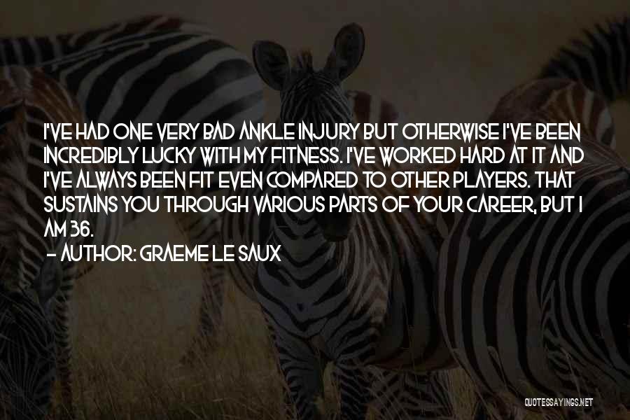 Graeme Le Saux Quotes: I've Had One Very Bad Ankle Injury But Otherwise I've Been Incredibly Lucky With My Fitness. I've Worked Hard At