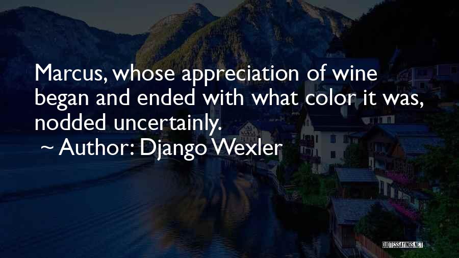 Django Wexler Quotes: Marcus, Whose Appreciation Of Wine Began And Ended With What Color It Was, Nodded Uncertainly.