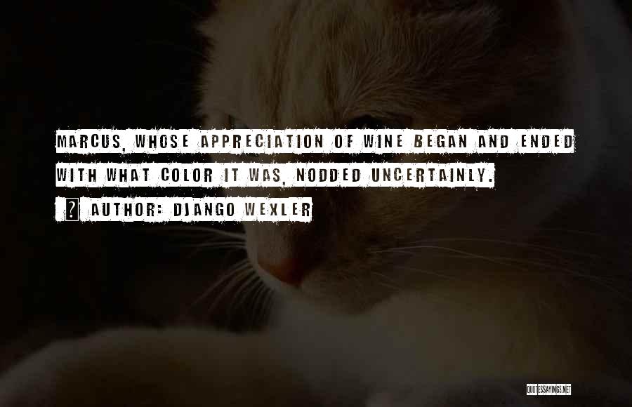 Django Wexler Quotes: Marcus, Whose Appreciation Of Wine Began And Ended With What Color It Was, Nodded Uncertainly.