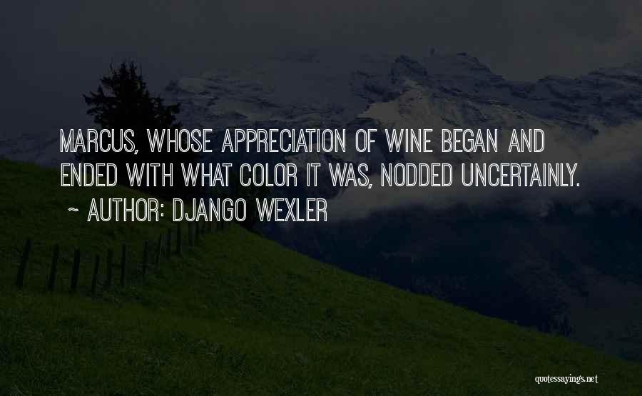 Django Wexler Quotes: Marcus, Whose Appreciation Of Wine Began And Ended With What Color It Was, Nodded Uncertainly.