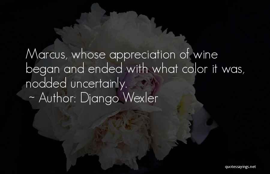 Django Wexler Quotes: Marcus, Whose Appreciation Of Wine Began And Ended With What Color It Was, Nodded Uncertainly.