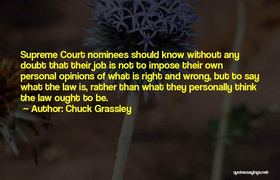 Chuck Grassley Quotes: Supreme Court Nominees Should Know Without Any Doubt That Their Job Is Not To Impose Their Own Personal Opinions Of