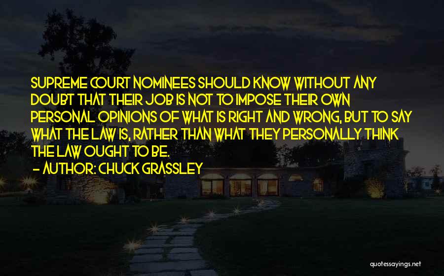 Chuck Grassley Quotes: Supreme Court Nominees Should Know Without Any Doubt That Their Job Is Not To Impose Their Own Personal Opinions Of