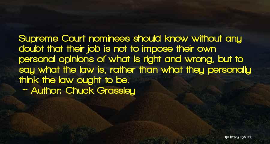 Chuck Grassley Quotes: Supreme Court Nominees Should Know Without Any Doubt That Their Job Is Not To Impose Their Own Personal Opinions Of