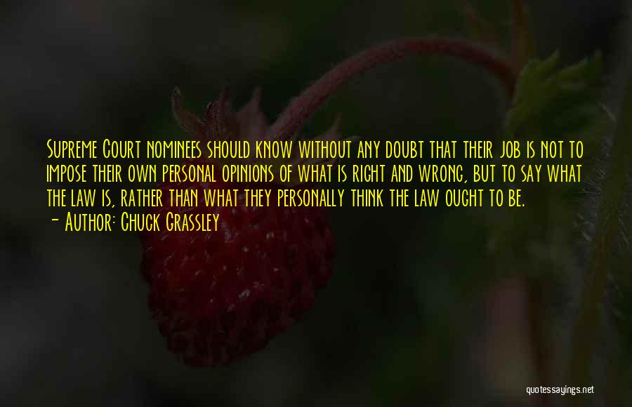 Chuck Grassley Quotes: Supreme Court Nominees Should Know Without Any Doubt That Their Job Is Not To Impose Their Own Personal Opinions Of