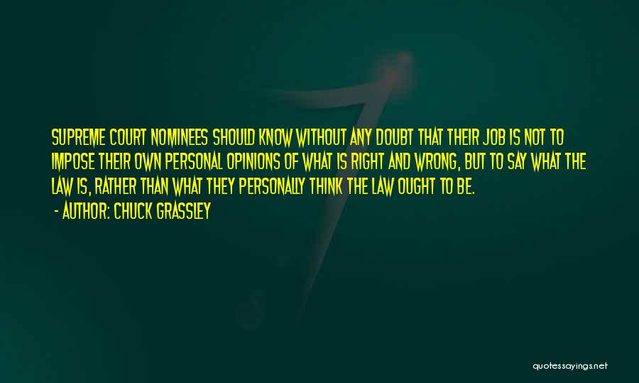 Chuck Grassley Quotes: Supreme Court Nominees Should Know Without Any Doubt That Their Job Is Not To Impose Their Own Personal Opinions Of