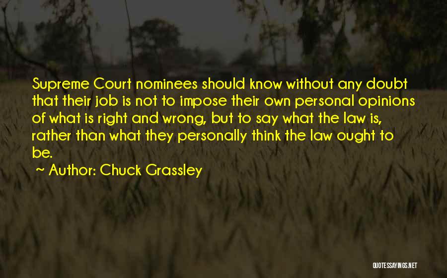 Chuck Grassley Quotes: Supreme Court Nominees Should Know Without Any Doubt That Their Job Is Not To Impose Their Own Personal Opinions Of