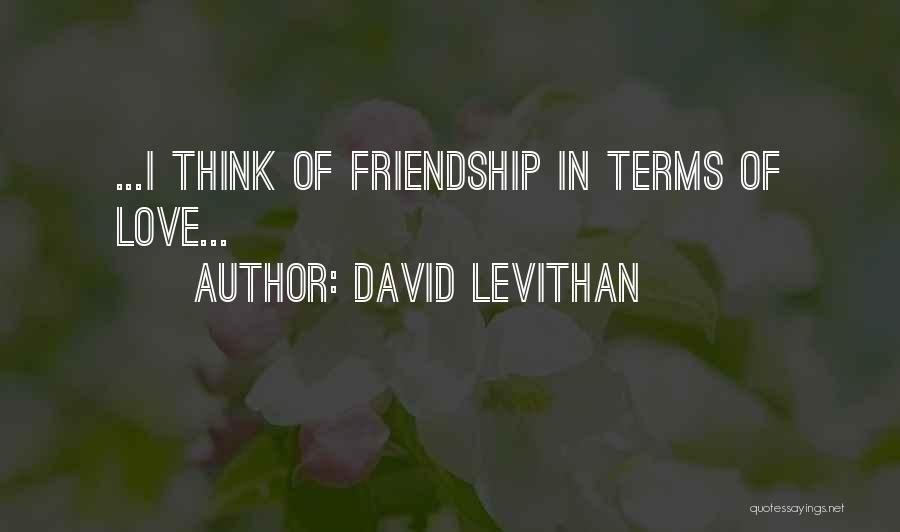 David Levithan Quotes: ...i Think Of Friendship In Terms Of Love...