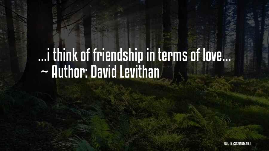 David Levithan Quotes: ...i Think Of Friendship In Terms Of Love...
