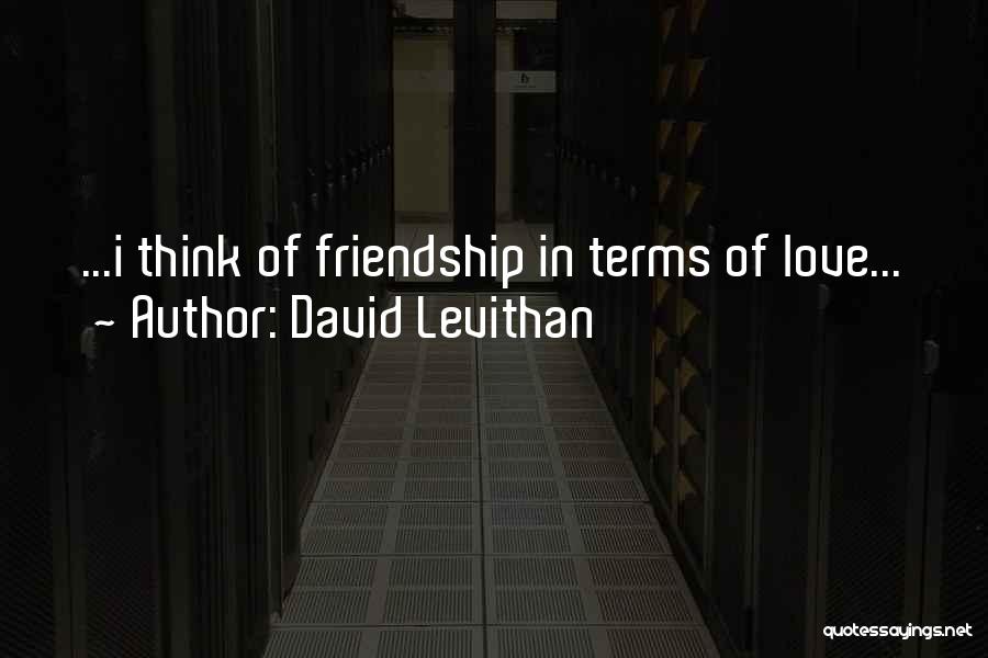 David Levithan Quotes: ...i Think Of Friendship In Terms Of Love...
