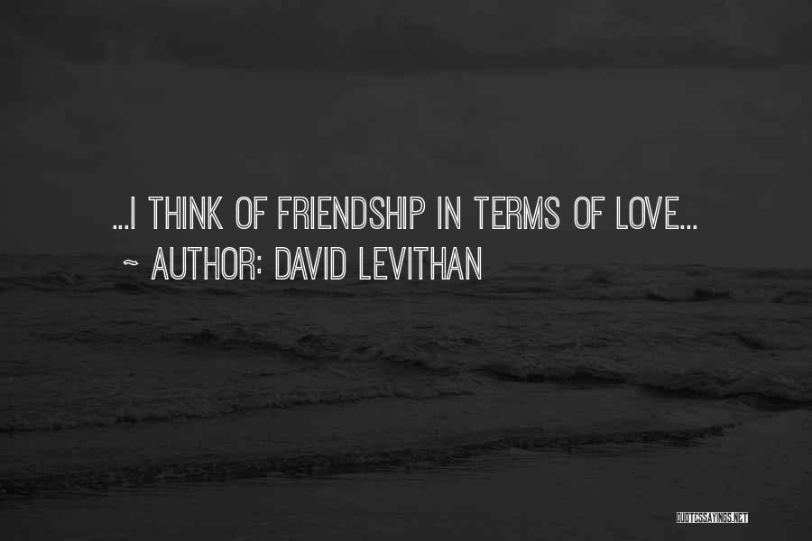 David Levithan Quotes: ...i Think Of Friendship In Terms Of Love...