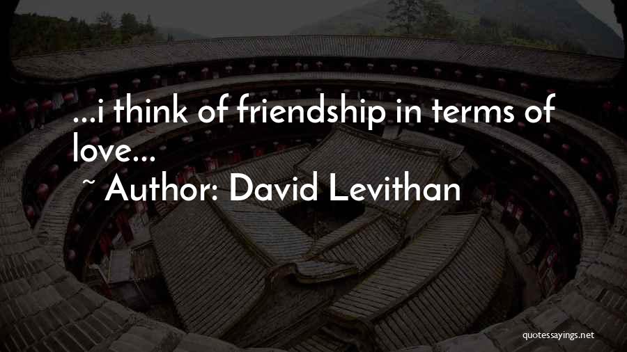 David Levithan Quotes: ...i Think Of Friendship In Terms Of Love...