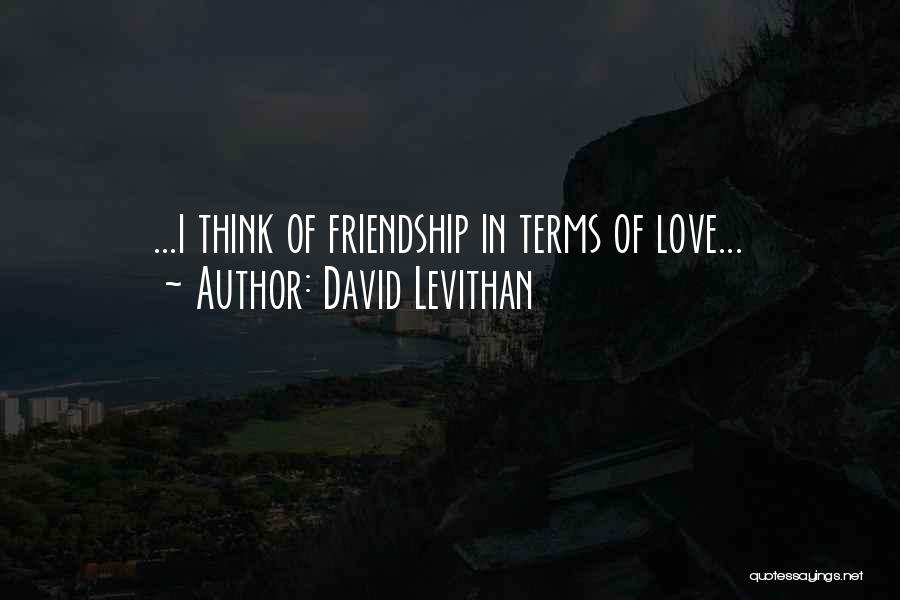 David Levithan Quotes: ...i Think Of Friendship In Terms Of Love...