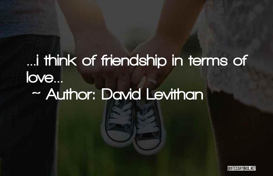 David Levithan Quotes: ...i Think Of Friendship In Terms Of Love...