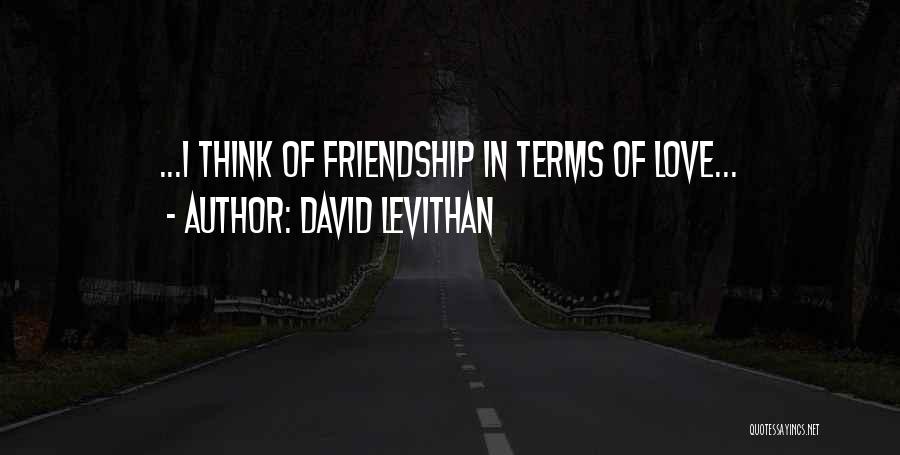 David Levithan Quotes: ...i Think Of Friendship In Terms Of Love...