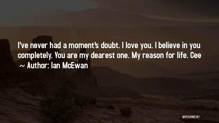 Ian McEwan Quotes: I've Never Had A Moment's Doubt. I Love You. I Believe In You Completely. You Are My Dearest One. My