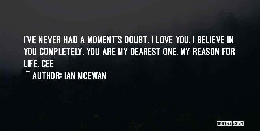 Ian McEwan Quotes: I've Never Had A Moment's Doubt. I Love You. I Believe In You Completely. You Are My Dearest One. My