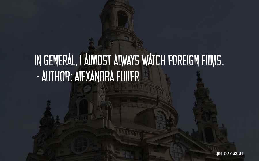 Alexandra Fuller Quotes: In General, I Almost Always Watch Foreign Films.