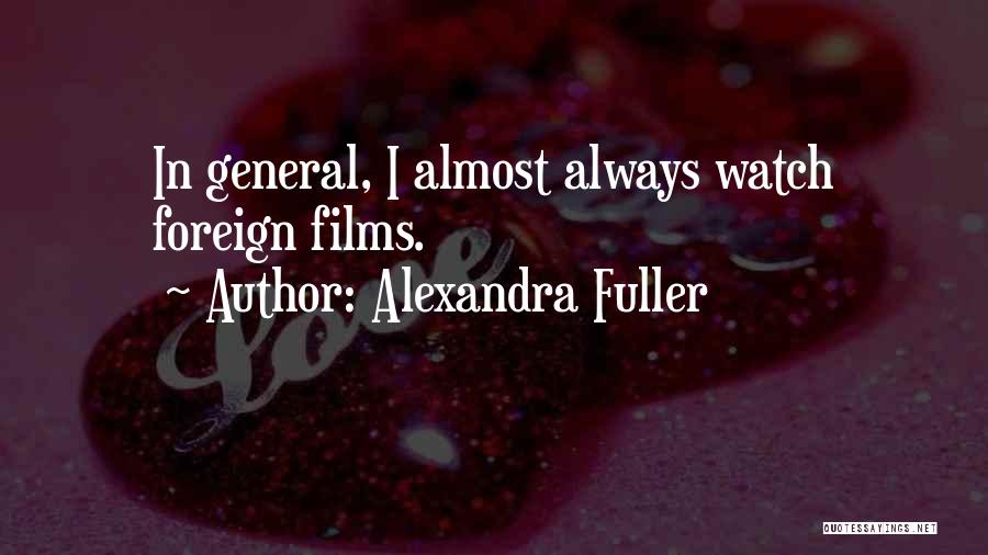 Alexandra Fuller Quotes: In General, I Almost Always Watch Foreign Films.