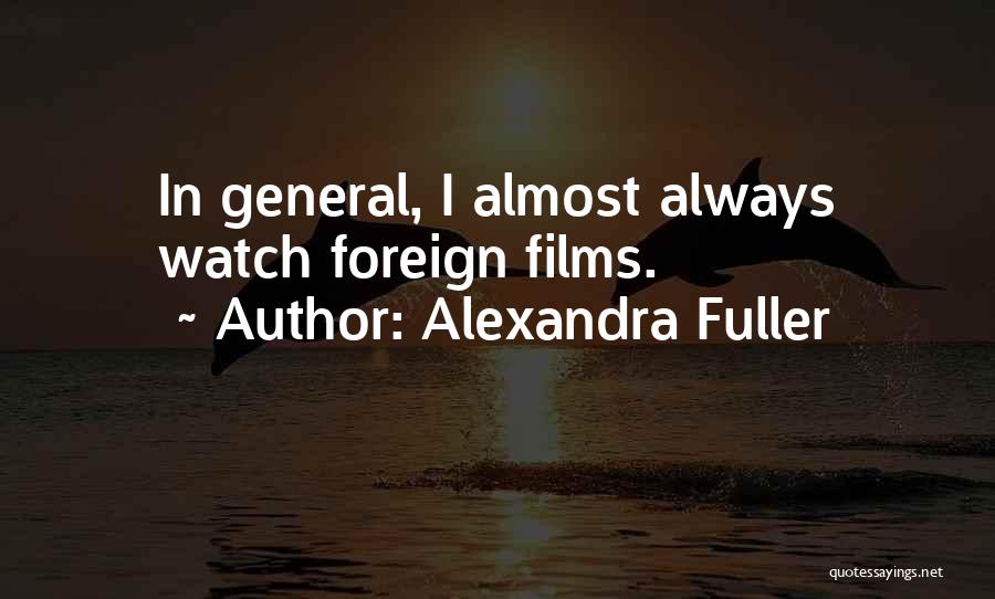 Alexandra Fuller Quotes: In General, I Almost Always Watch Foreign Films.