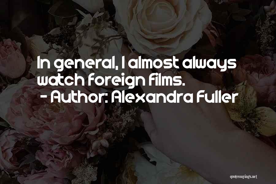 Alexandra Fuller Quotes: In General, I Almost Always Watch Foreign Films.