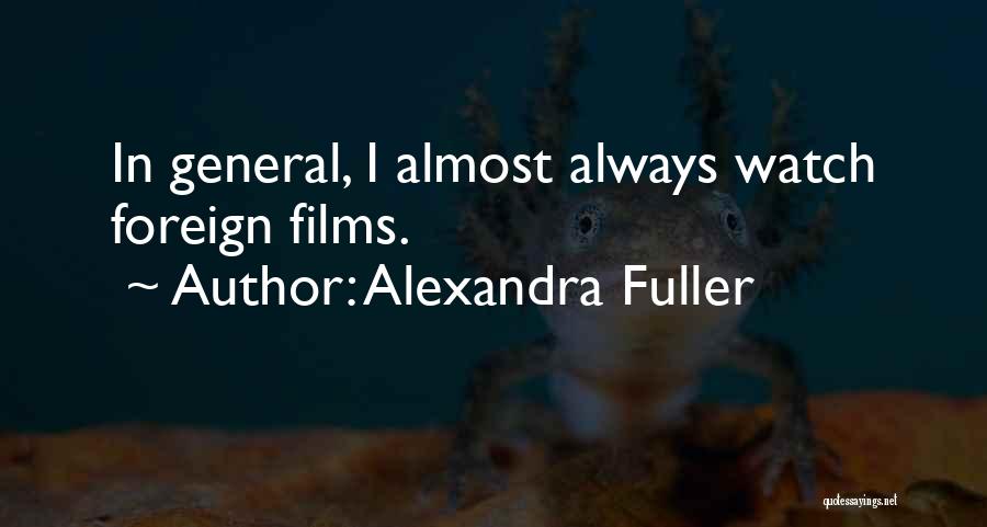 Alexandra Fuller Quotes: In General, I Almost Always Watch Foreign Films.