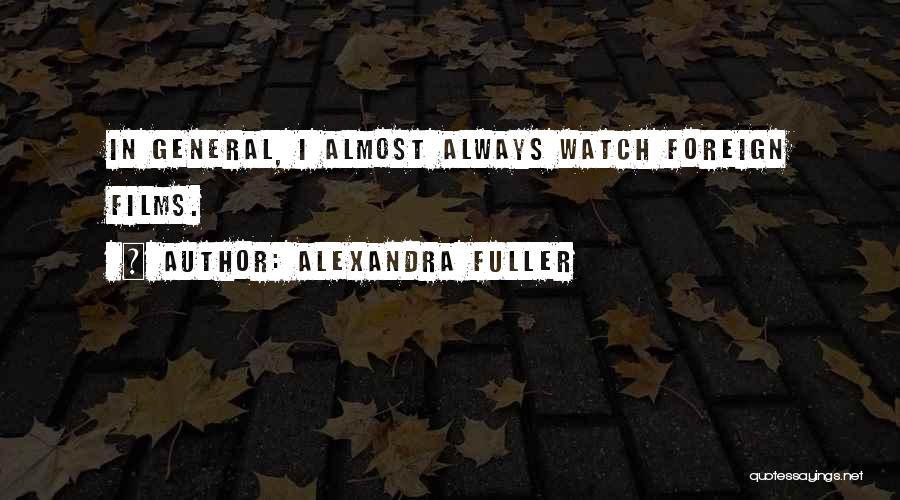 Alexandra Fuller Quotes: In General, I Almost Always Watch Foreign Films.