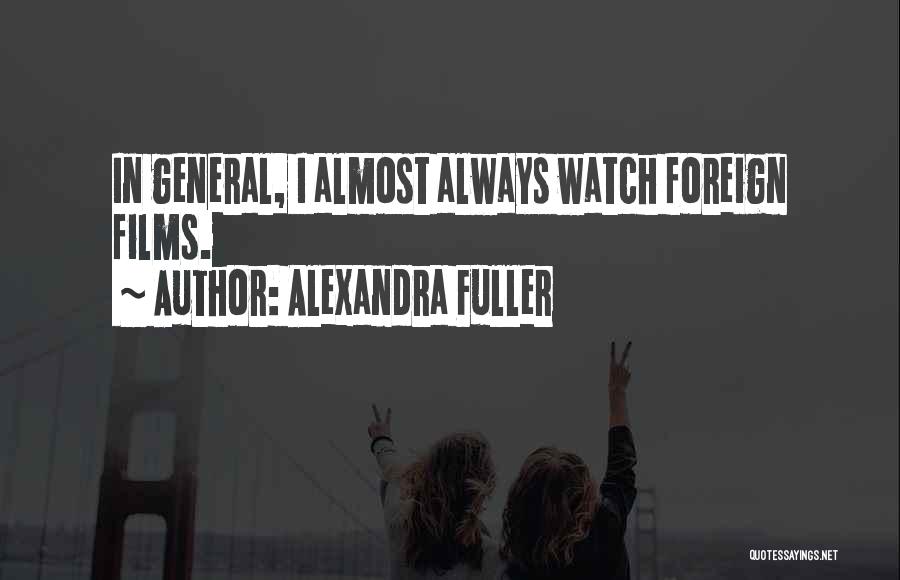 Alexandra Fuller Quotes: In General, I Almost Always Watch Foreign Films.