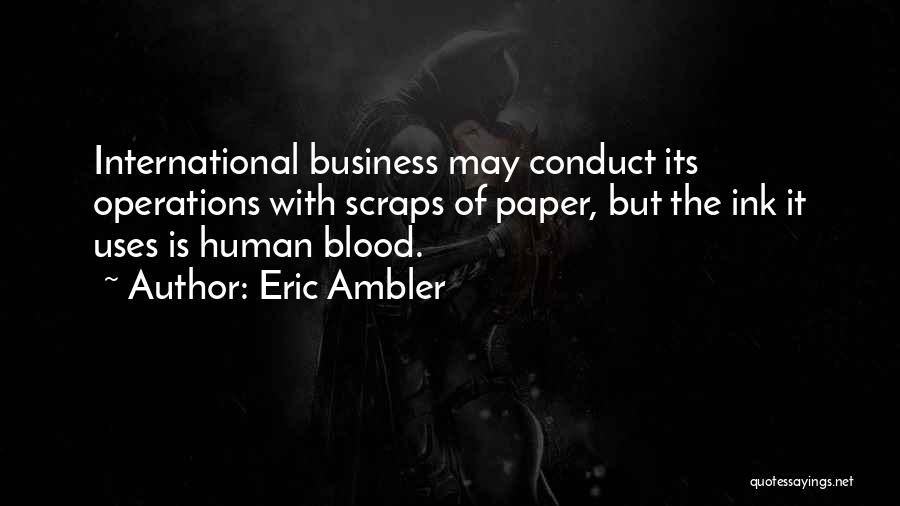 Eric Ambler Quotes: International Business May Conduct Its Operations With Scraps Of Paper, But The Ink It Uses Is Human Blood.