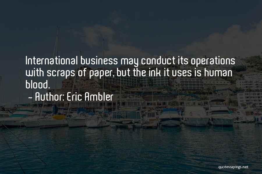 Eric Ambler Quotes: International Business May Conduct Its Operations With Scraps Of Paper, But The Ink It Uses Is Human Blood.