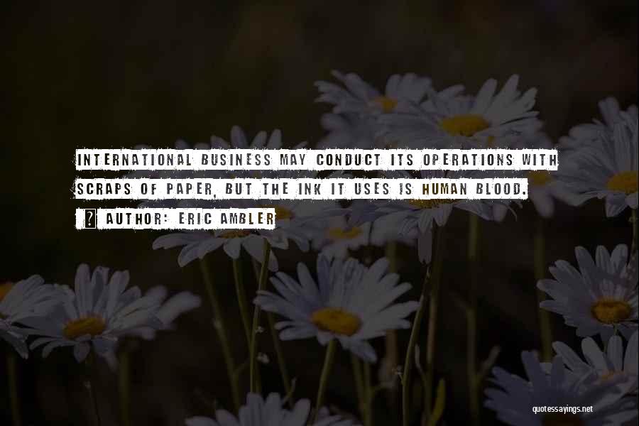 Eric Ambler Quotes: International Business May Conduct Its Operations With Scraps Of Paper, But The Ink It Uses Is Human Blood.