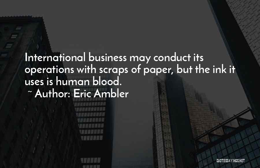 Eric Ambler Quotes: International Business May Conduct Its Operations With Scraps Of Paper, But The Ink It Uses Is Human Blood.