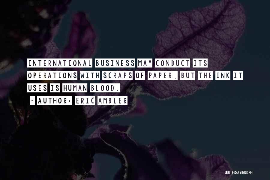 Eric Ambler Quotes: International Business May Conduct Its Operations With Scraps Of Paper, But The Ink It Uses Is Human Blood.