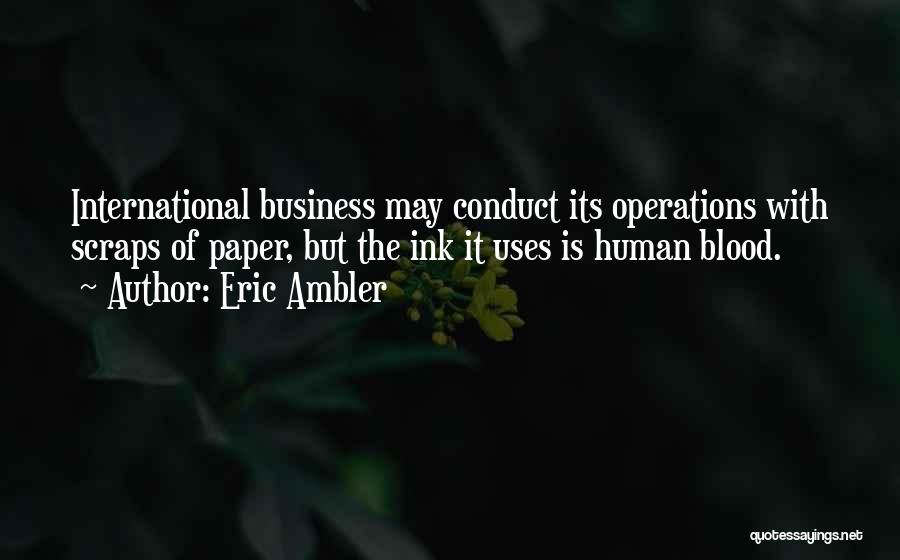 Eric Ambler Quotes: International Business May Conduct Its Operations With Scraps Of Paper, But The Ink It Uses Is Human Blood.