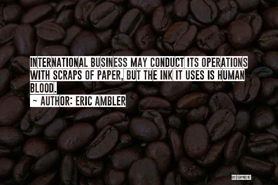 Eric Ambler Quotes: International Business May Conduct Its Operations With Scraps Of Paper, But The Ink It Uses Is Human Blood.