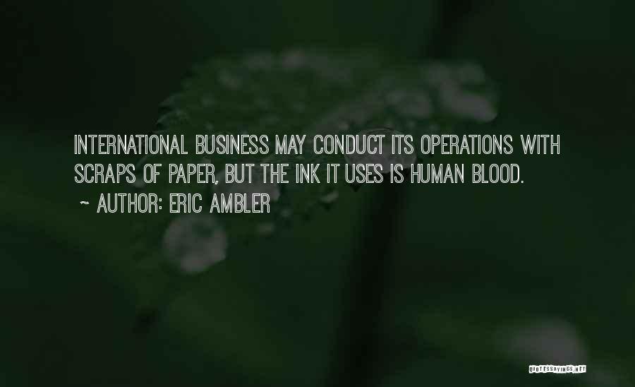 Eric Ambler Quotes: International Business May Conduct Its Operations With Scraps Of Paper, But The Ink It Uses Is Human Blood.