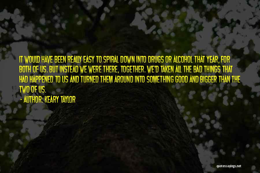 Keary Taylor Quotes: It Would Have Been Really Easy To Spiral Down Into Drugs Or Alcohol That Year, For Both Of Us. But