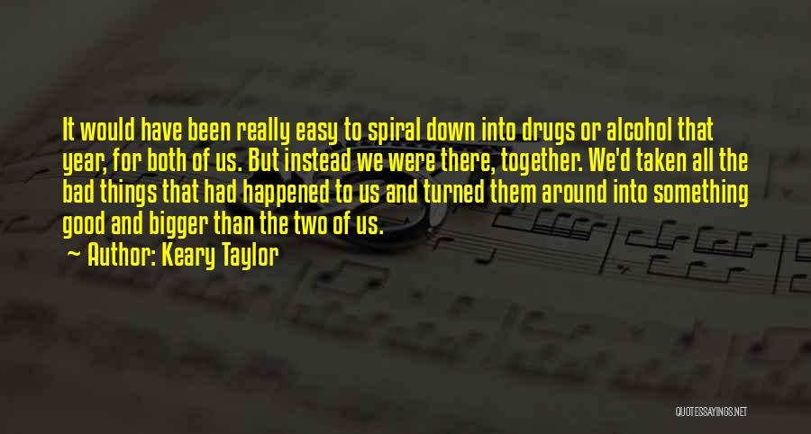 Keary Taylor Quotes: It Would Have Been Really Easy To Spiral Down Into Drugs Or Alcohol That Year, For Both Of Us. But