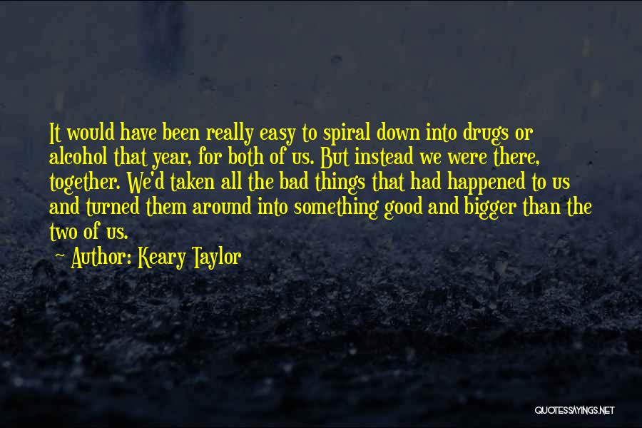 Keary Taylor Quotes: It Would Have Been Really Easy To Spiral Down Into Drugs Or Alcohol That Year, For Both Of Us. But