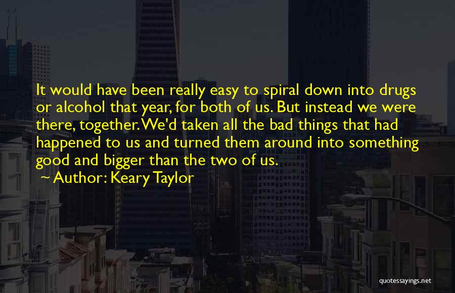 Keary Taylor Quotes: It Would Have Been Really Easy To Spiral Down Into Drugs Or Alcohol That Year, For Both Of Us. But