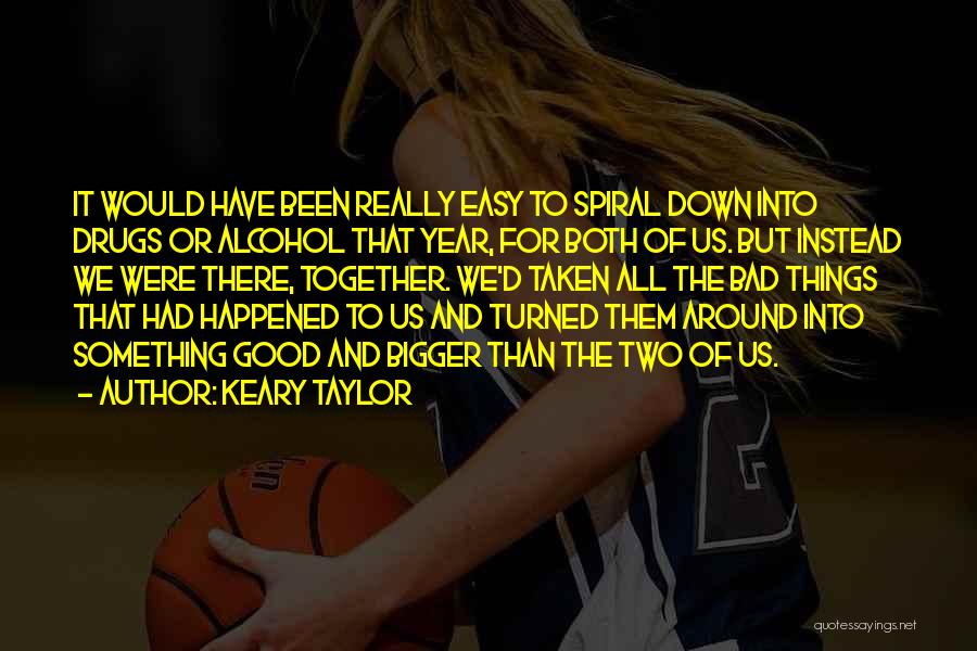 Keary Taylor Quotes: It Would Have Been Really Easy To Spiral Down Into Drugs Or Alcohol That Year, For Both Of Us. But