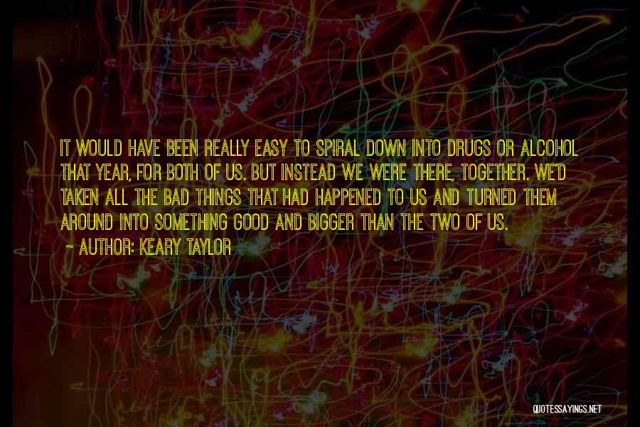 Keary Taylor Quotes: It Would Have Been Really Easy To Spiral Down Into Drugs Or Alcohol That Year, For Both Of Us. But