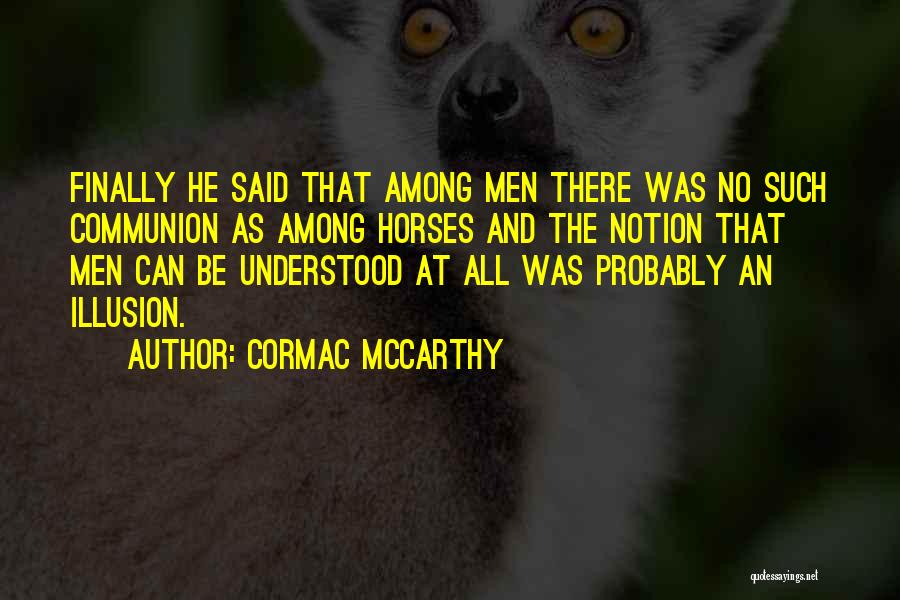 Cormac McCarthy Quotes: Finally He Said That Among Men There Was No Such Communion As Among Horses And The Notion That Men Can