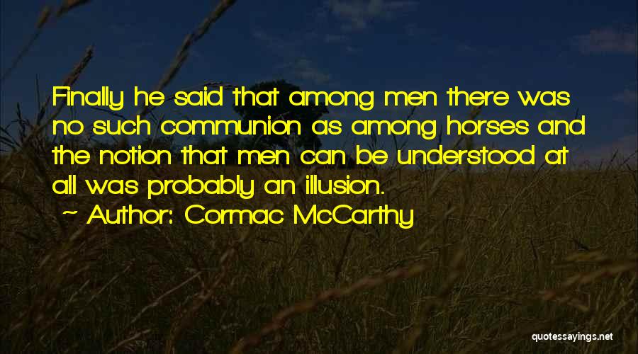 Cormac McCarthy Quotes: Finally He Said That Among Men There Was No Such Communion As Among Horses And The Notion That Men Can