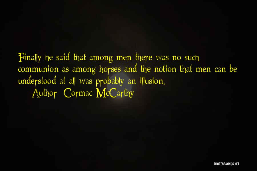 Cormac McCarthy Quotes: Finally He Said That Among Men There Was No Such Communion As Among Horses And The Notion That Men Can