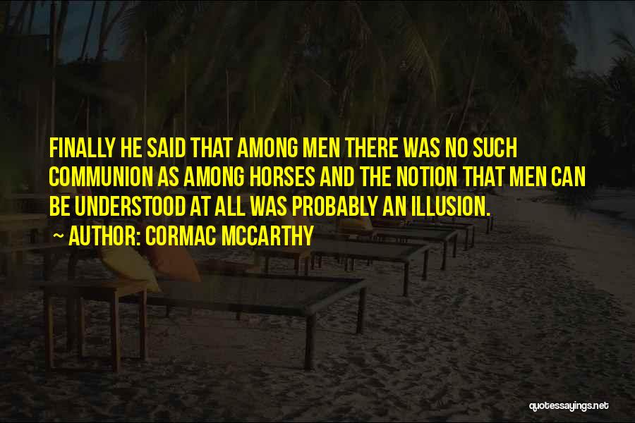 Cormac McCarthy Quotes: Finally He Said That Among Men There Was No Such Communion As Among Horses And The Notion That Men Can